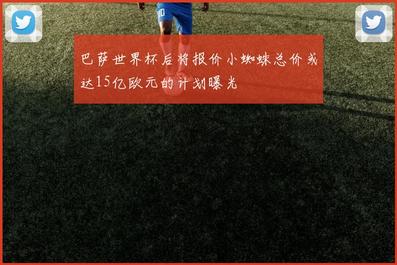 巴萨世界杯后将报价小蜘蛛总价或达15亿欧元的计划曝光
