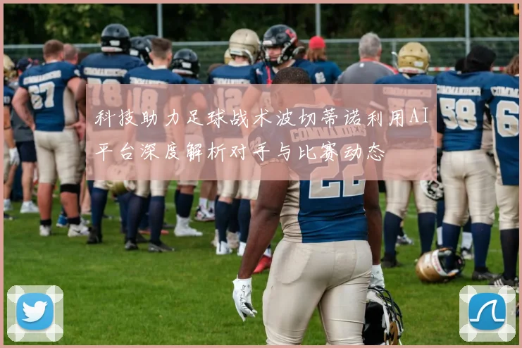 科技助力足球战术波切蒂诺利用AI平台深度解析对手与比赛动态