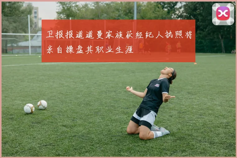 卫报报道道曼家族获经纪人执照将亲自操盘其职业生涯