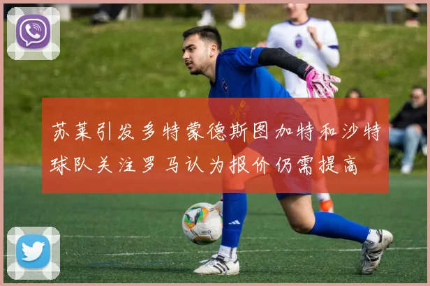苏莱引发多特蒙德斯图加特和沙特球队关注罗马认为报价仍需提高