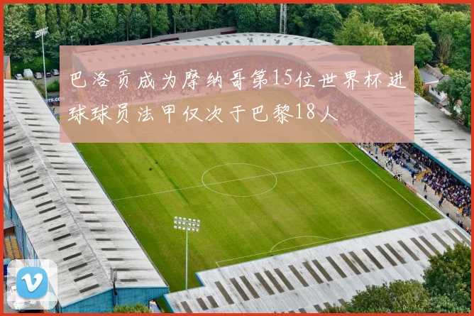 巴洛贡成为摩纳哥第15位世界杯进球球员法甲仅次于巴黎18人