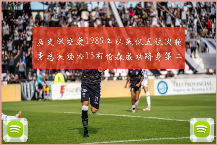 历史级逆袭1989年以来仅五位次轮秀总决场均15布伦森成功跻身第二位