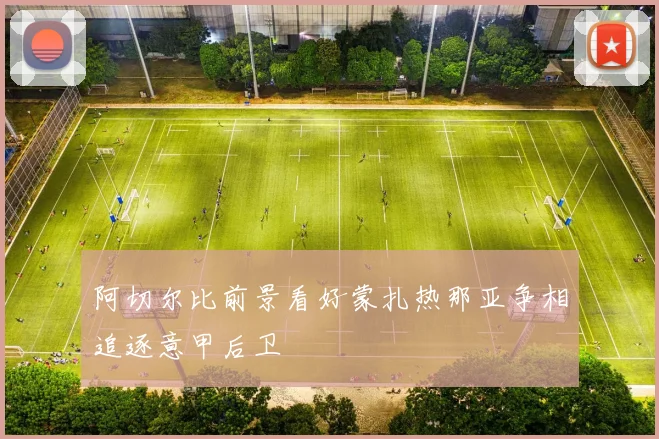 阿切尔比前景看好蒙扎热那亚争相追逐意甲后卫